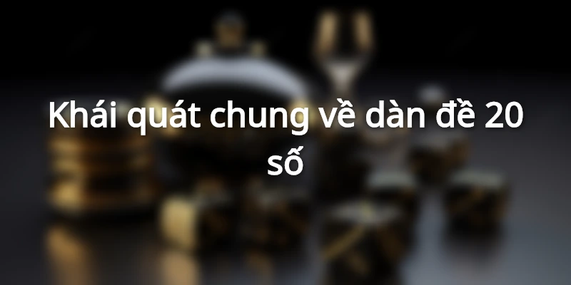 Thông tin chung về dàn đề 20 số đến anh em