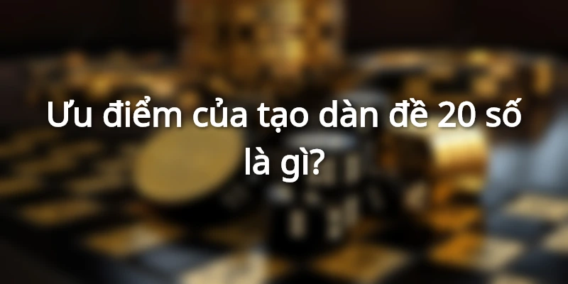Đánh giá các ưu điểm của việc tạo dàn 20 số