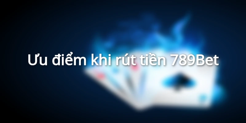 Ưu điểm khi rút tiền 789Bet