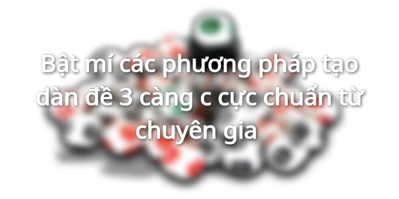 Tạo dàn đề khi chơi 3 càng nâng cao hiệu quả