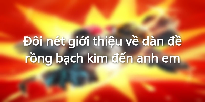 Thông tin giới thiệu về dàn đề rồng bạch kim đến anh em