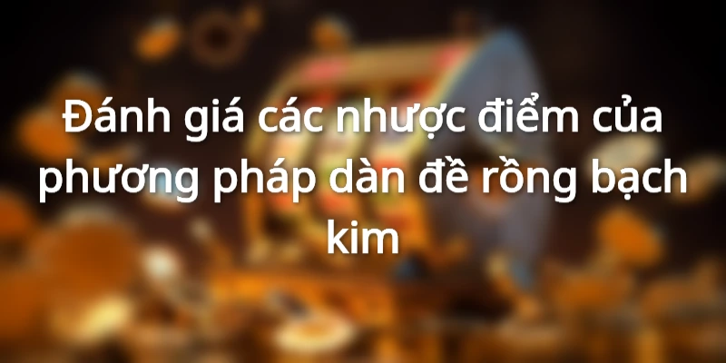 Một số nhược điểm nhất định của rồng bạch kim