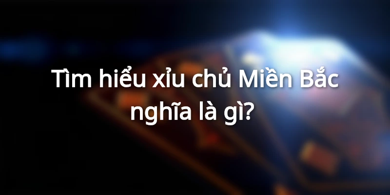 Tìm hiểu xỉu chủ Miền Bắc nghĩa là gì?