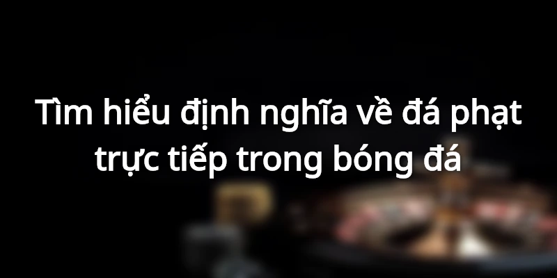 Đá phạt trực tiếp thường xảy ra