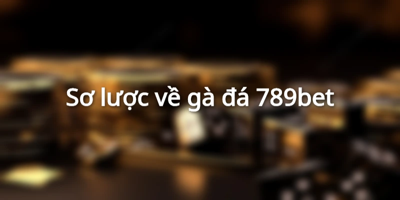 Đôi nét về sảnh đá gà 789bet