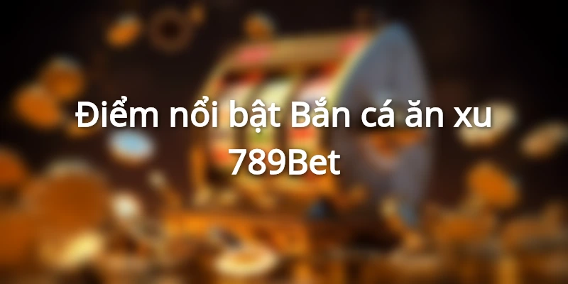 Giao diện nổi bật của game Bắn cá ăn xu