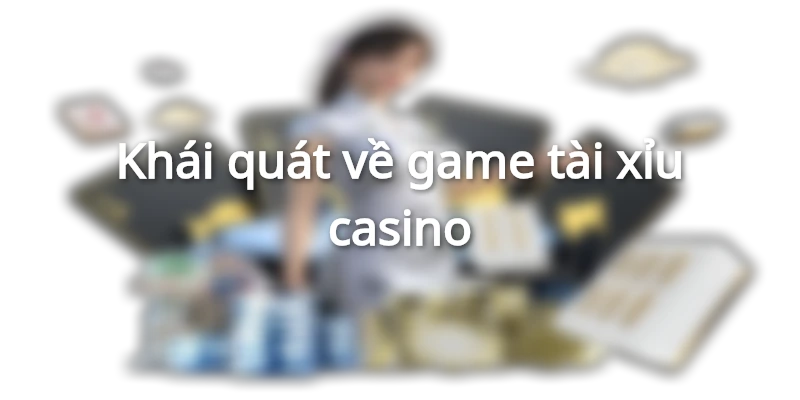 Khái quát về game tài xỉu casino