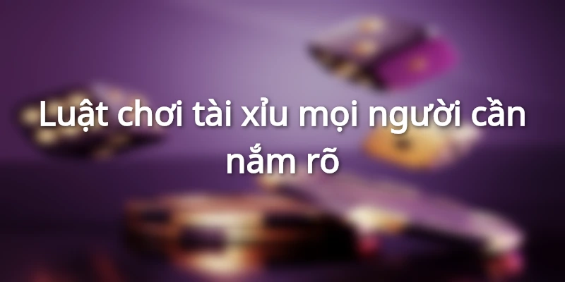 Luật cơ bản trong game tài xỉu cho người chơi
