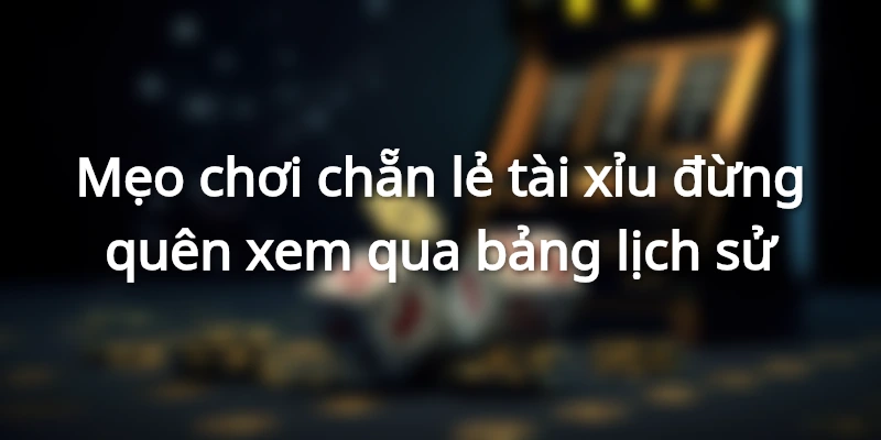 Mẹo chơi chẵn lẻ tài xỉu đừng quên xem qua bảng lịch sử