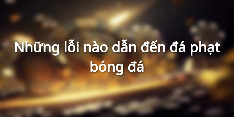 Một số lỗi dẫn đến hình thức đá phạt