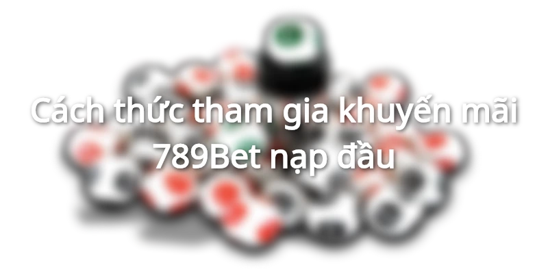 Nạp đầu 789Bet thưởng lớn đến 28,789,000 đồng