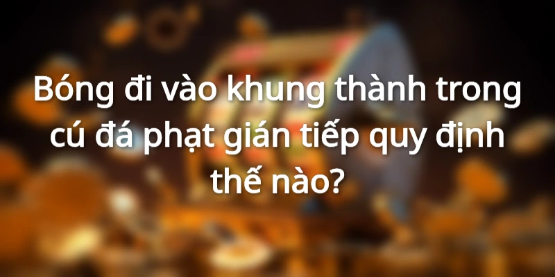 Nguyên tắc bóng đi vào khung thành trong cú đá phạt gián tiếp 