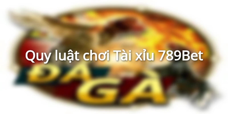 Quy luật chơi Tài xỉu 789Bet đơn giản