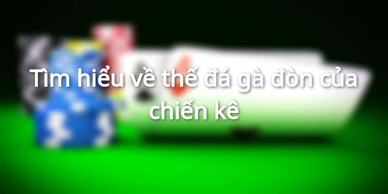 Tìm hiểu về thế đá gà đòn của chiến kê