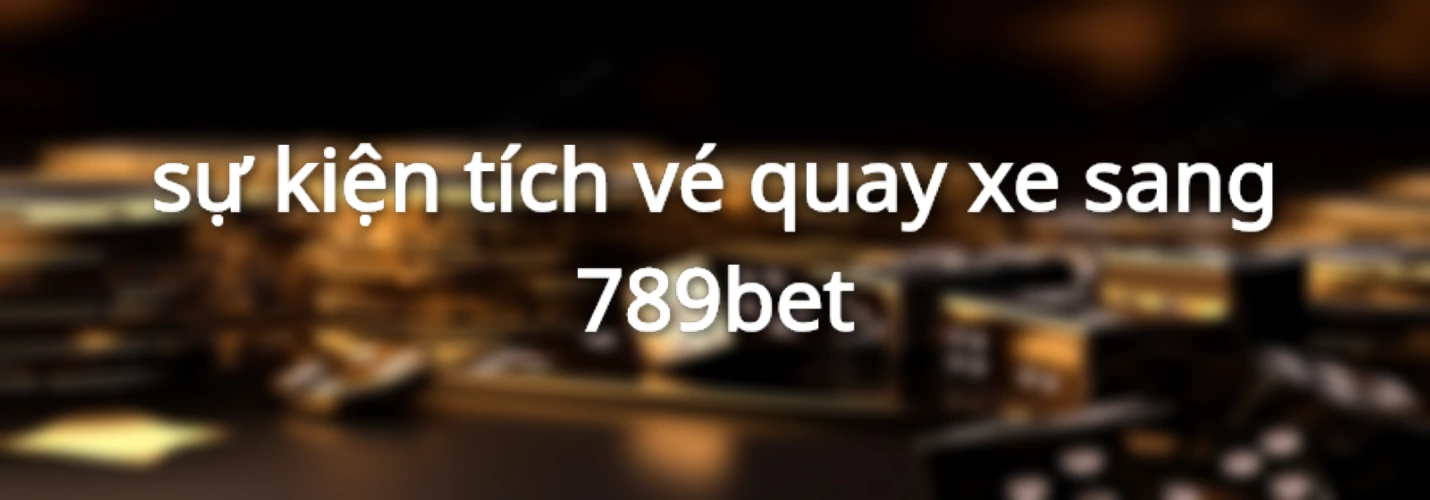 sự kiện tích vé quay xe sang 789bet